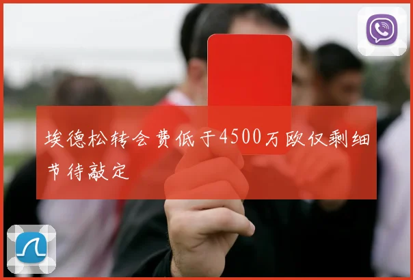 埃德松转会费低于4500万欧仅剩细节待敲定