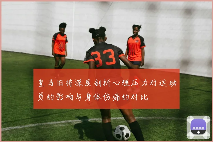 皇马旧将深度剖析心理压力对运动员的影响与身体伤痛的对比