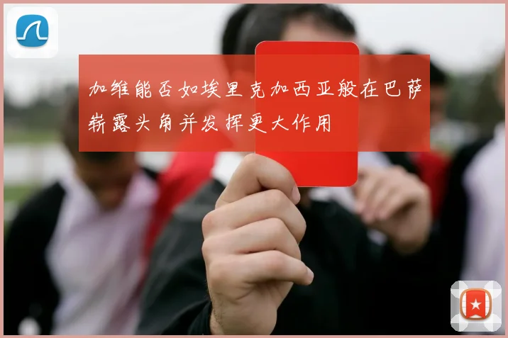 加维能否如埃里克加西亚般在巴萨崭露头角并发挥更大作用